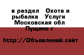  в раздел : Охота и рыбалка » Услуги . Московская обл.,Пущино г.
